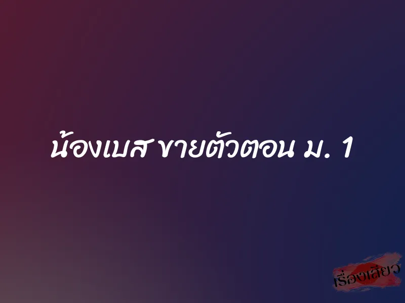 น้องเบส ขายตัวตอน ม. 1