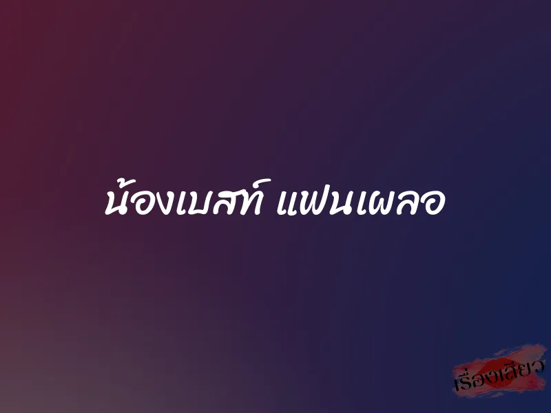 น้องเบสท์ แฟนเผลอ