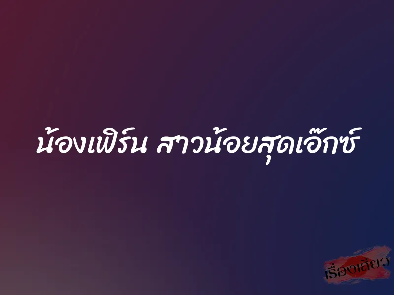 น้องเฟิร์น สาวน้อยสุดเอ๊กซ์