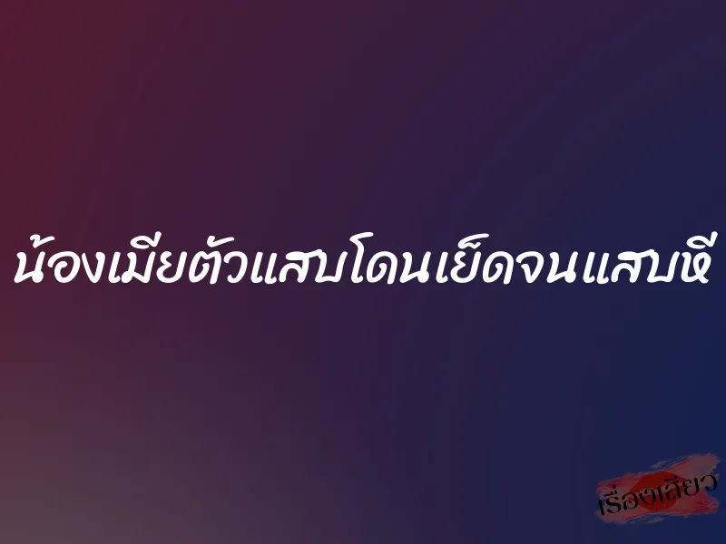 น้องเมียตัวแสบโดนเย็ดจนแสบหี