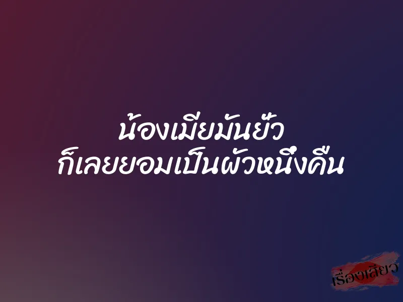 น้องเมียมันยั่ว ก็เลยยอมเป็นผัวหนึ่งคืน