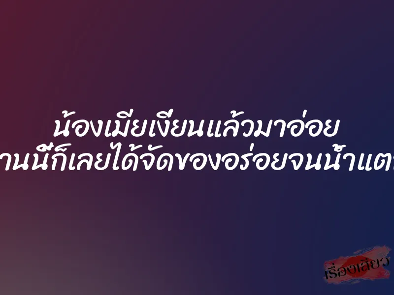 น้องเมียเงี่ยนแล้วมาอ่อย งานนี้ก็เลยได้จัดของอร่อยจนน้ำแตก