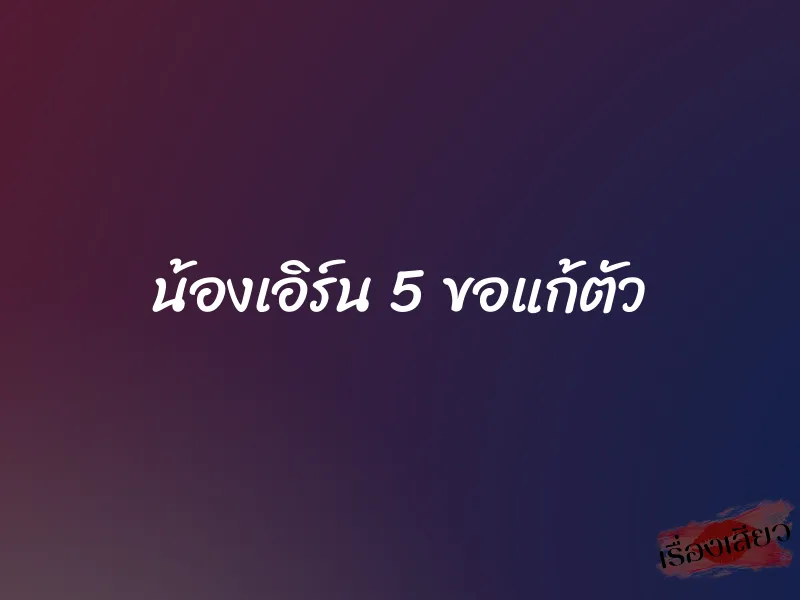 น้องเอิร์น 5 ขอแก้ตัว