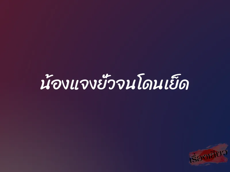 น้องแจงยั่วจนโดนเย็ด