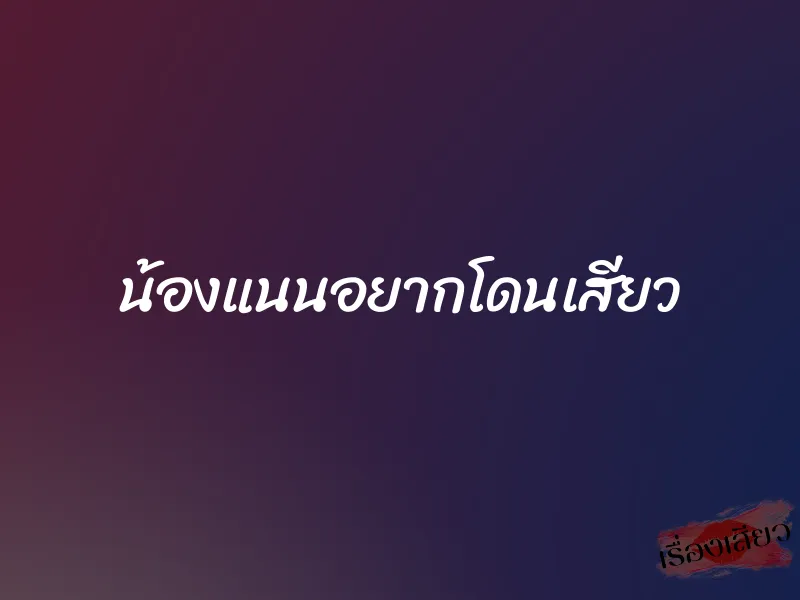 น้องแนนอยากโดนเสียว