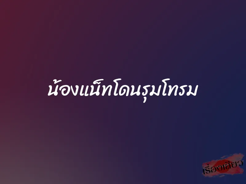 น้องแน็ทโดนรุมโทรม