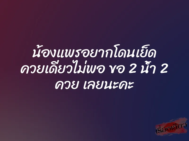 น้องแพรอยากโดนเย็ด ควยเดียวไม่พอ ขอ 2 น้ำ 2 ควย เลยนะคะ