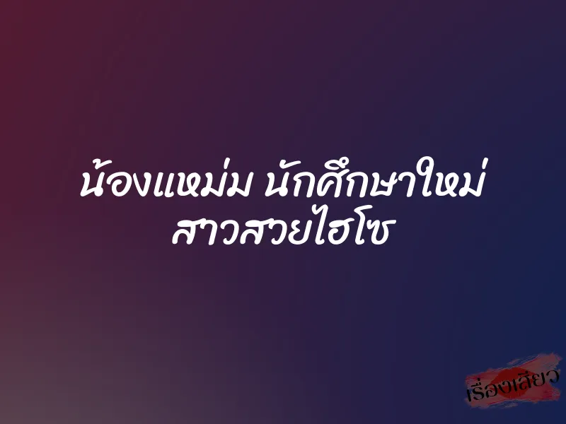 น้องแหม่ม นักศึกษาใหม่ สาวสวยไฮโซ