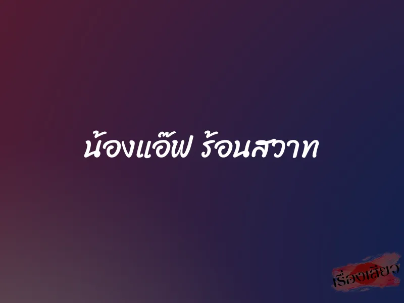 น้องแอ๊ฟ ร้อนสวาท