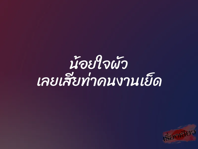 น้อยใจผัว เลยเสียท่าคนงานเย็ด