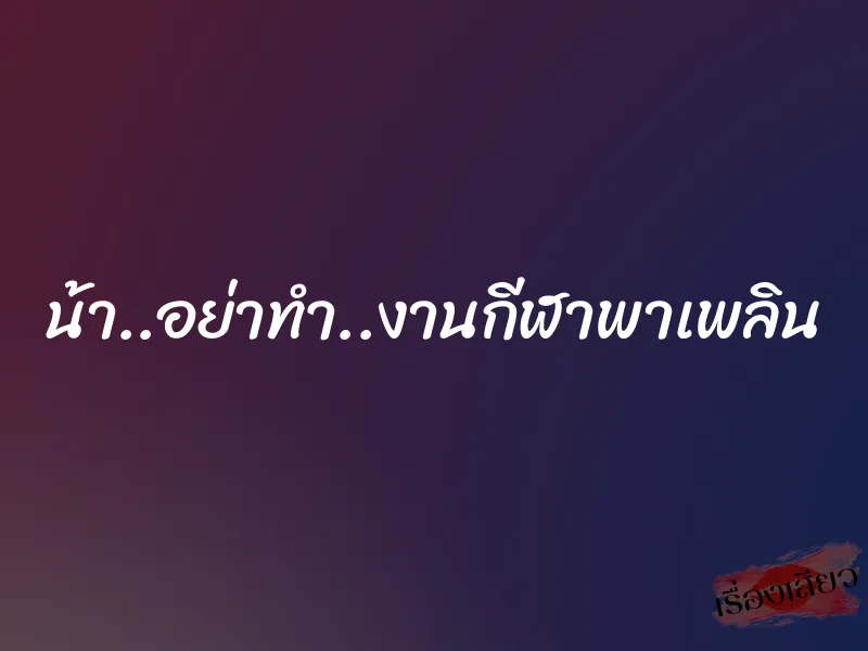 น้า..อย่าทำ..งานกีฬาพาเพลิน