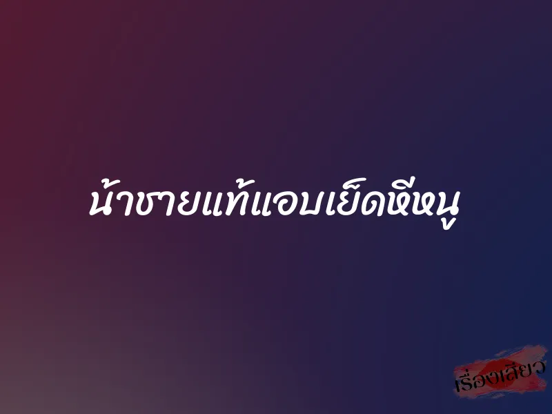 น้าชายแท้แอบเย็ดหีหนู