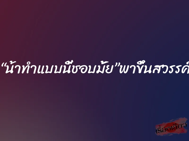 “น้าทำแบบนี้ชอบมั้ย”พาขึ้นสวรรค์