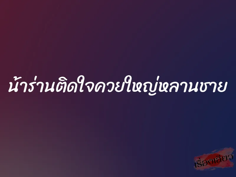 น้าร่านติดใจควยใหญ่หลานชาย