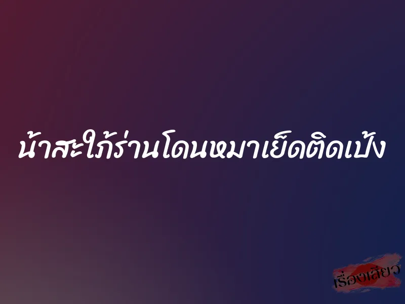 น้าสะใภ้ร่านโดนหมาเย็ดติดเป้ง