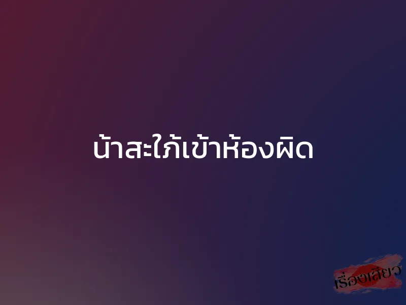 น้าสะใภ้เข้าห้องผิด