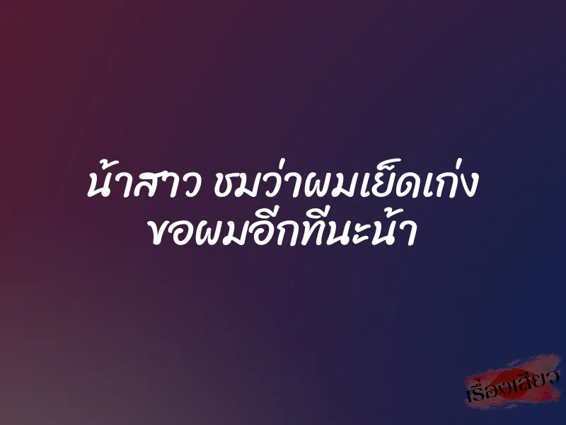 น้าสาว ชมว่าผมเย็ดเก่ง ขอผมอีกทีนะน้า