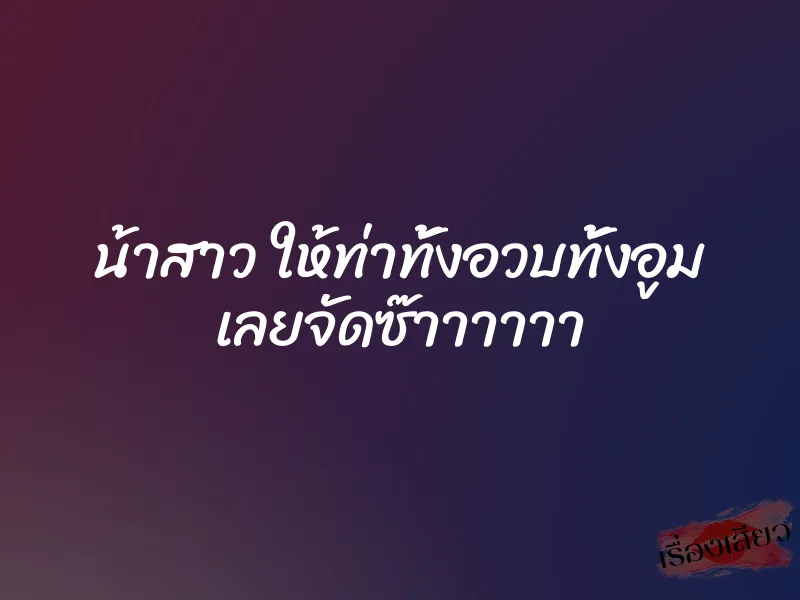 น้าสาว ให้ท่าทั้งอวบทั้งอูม เลยจัดซ๊าาาาาา