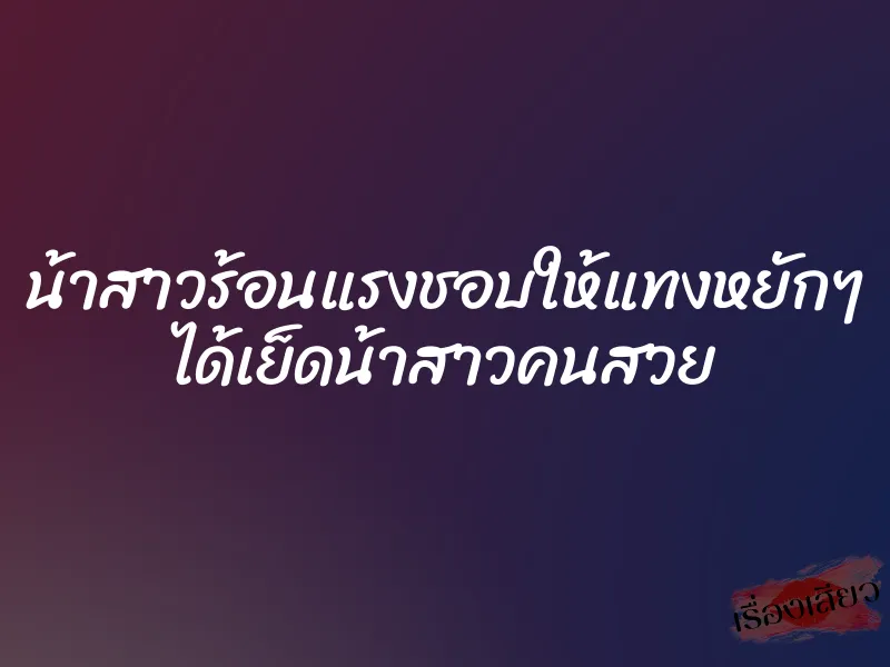 น้าสาวร้อนแรงชอบให้แทงหยักๆ ได้เย็ดน้าสาวคนสวย