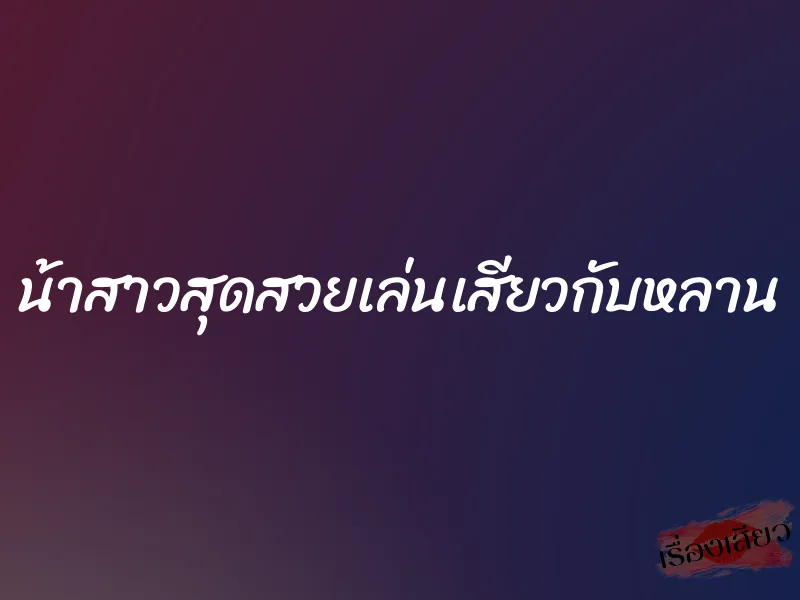 น้าสาวสุดสวยเล่นเสียวกับหลาน