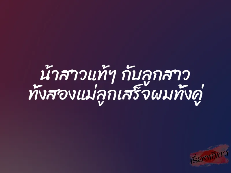 น้าสาวแท้ๆ กับลูกสาว ทั้งสองแม่ลูกเสร็จผมทั้งคู่