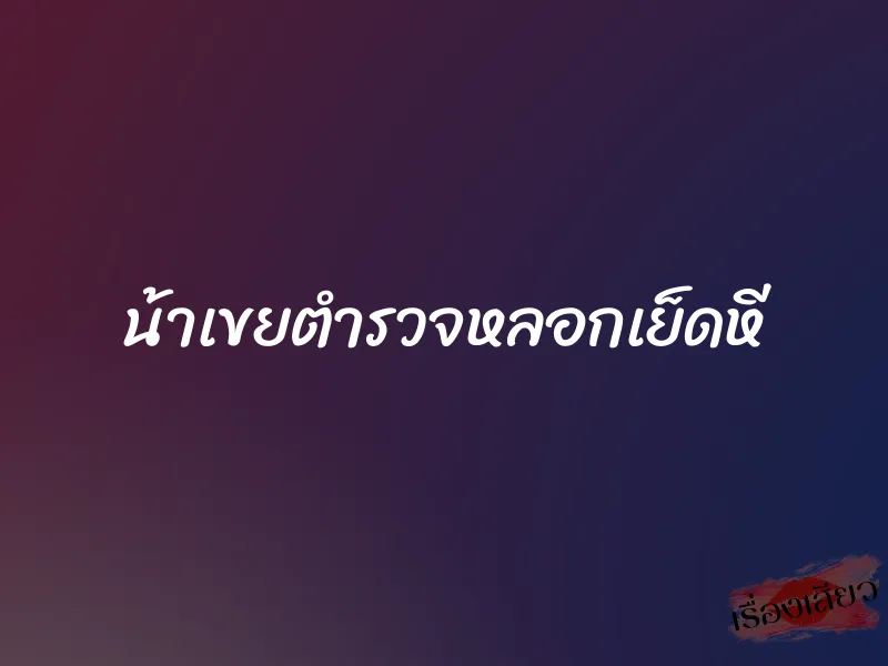 น้าเขยตำรวจหลอกเย็ดหี