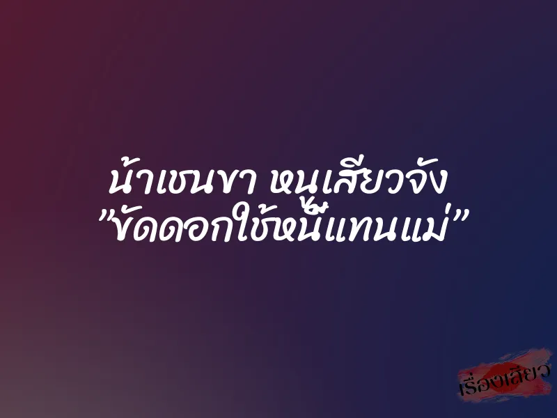 น้าเชนขา หนูเสียวจัง ”ขัดดอกใช้หนี้แทนแม่”