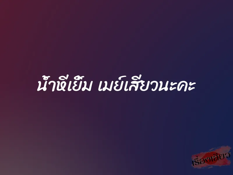 น้ำหีเยิ้ม เมย์เสียวนะคะ