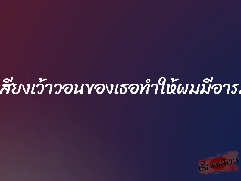 น้ำเสียงเว้าวอนของเธอทำให้ผมมีอารมณ์