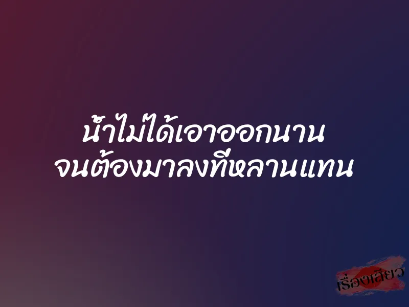 น้ำไม่ได้เอาออกนาน จนต้องมาลงที่หลานแทน