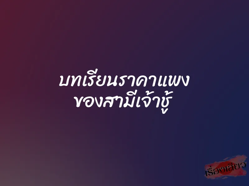 บทเรียนราคาแพง ของสามีเจ้าชู้