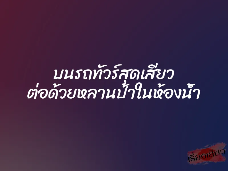 บนรถทัวร์สุดเสียว ต่อด้วยหลานป้าในห้องน้ำ