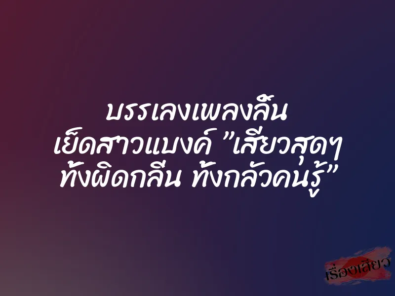 บรรเลงเพลงลิ้น เย็ดสาวแบงค์ ”เสียวสุดๆ ทั้งผิดกลิ่น ทั้งกลัวคนรู้”
