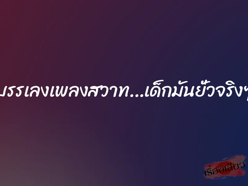 บรรเลงเพลงสวาท…เด็กมันยั่วจริงๆ