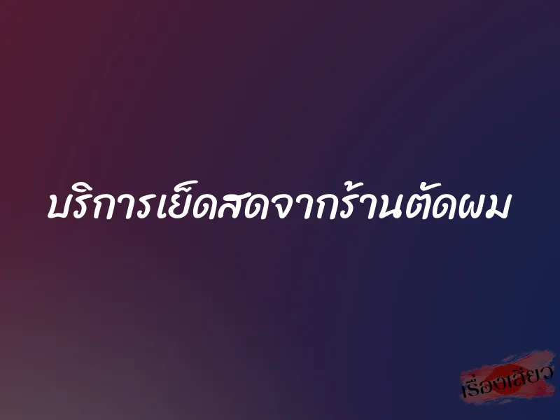 บริการเย็ดสดจากร้านตัดผม