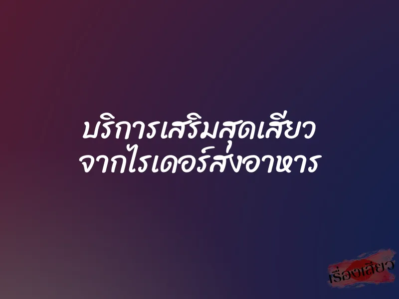 บริการเสริมสุดเสียว จากไรเดอร์ส่งอาหาร