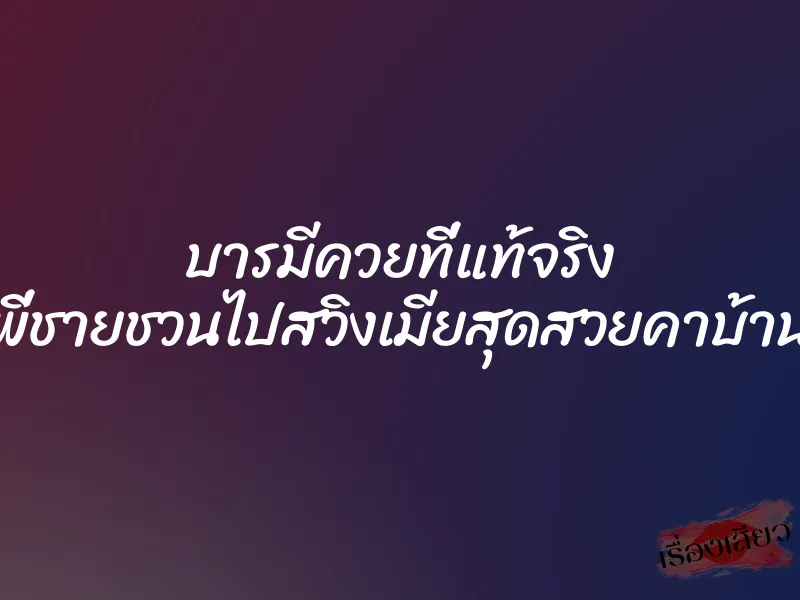 บารมีควยที่แท้จริง พี่ชายชวนไปสวิงเมียสุดสวยคาบ้าน