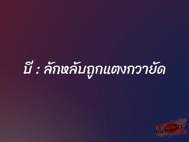 บี : ลักหลับถูกแตงกวายัด
