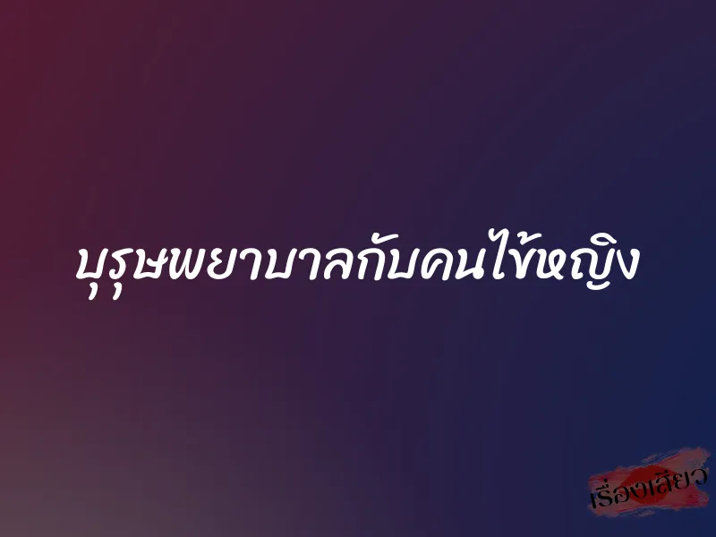 บุรุษพยาบาลกับคนไข้หญิง