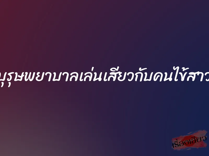 บุรุษพยาบาลเล่นเสียวกับคนไข้สาว