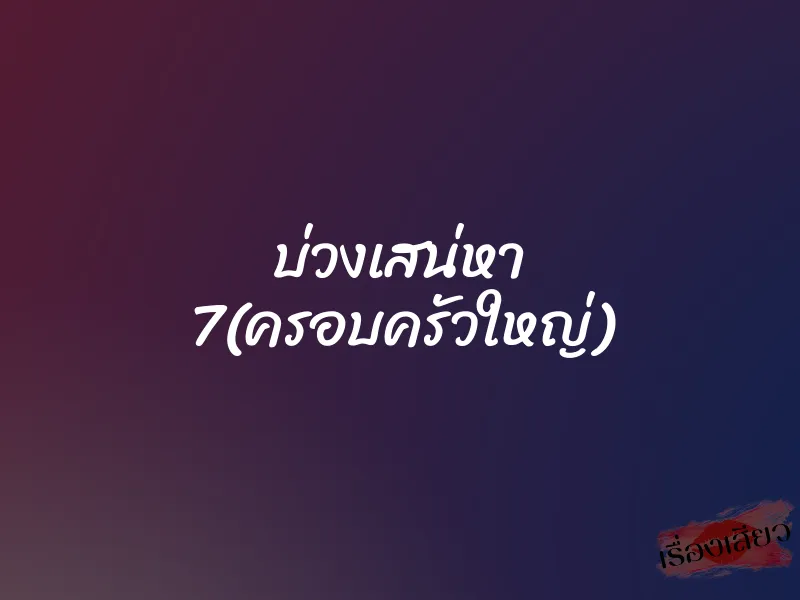 บ่วงเสน่หา 7(ครอบครัวใหญ่)