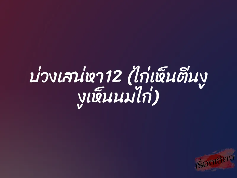 บ่วงเสน่หา12 (ไก่เห็นตีนงู งูเห็นนมไก่)