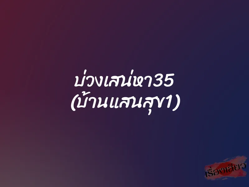 บ่วงเสน่หา35 (บ้านแสนสุข1) 1 บ่วงเสน่หา35 (บ้านแสนสุข1)