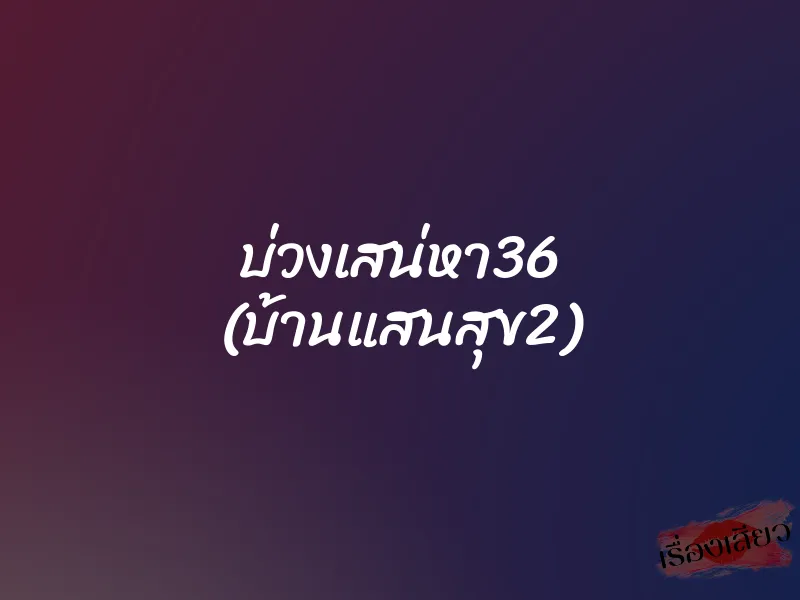 บ่วงเสน่หา36 (บ้านแสนสุข2) 1 บ่วงเสน่หา36 (บ้านแสนสุข2)