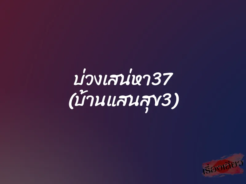 บ่วงเสน่หา37 (บ้านแสนสุข3) 1 บ่วงเสน่หา37 (บ้านแสนสุข3)