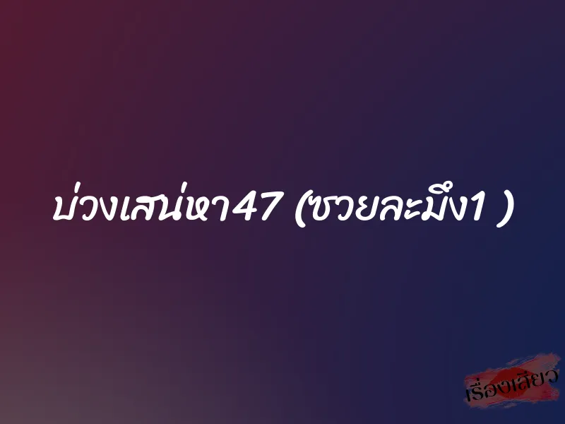 บ่วงเสน่หา47 (ซวยละมึง1 )
