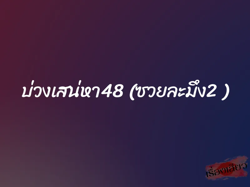 บ่วงเสน่หา48 (ซวยละมึง2 )