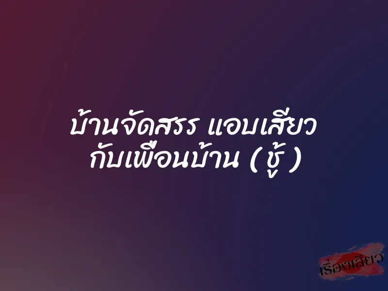 บ้านจัดสรร แอบเสียว กับเพื่อนบ้าน ( ชู้ )
