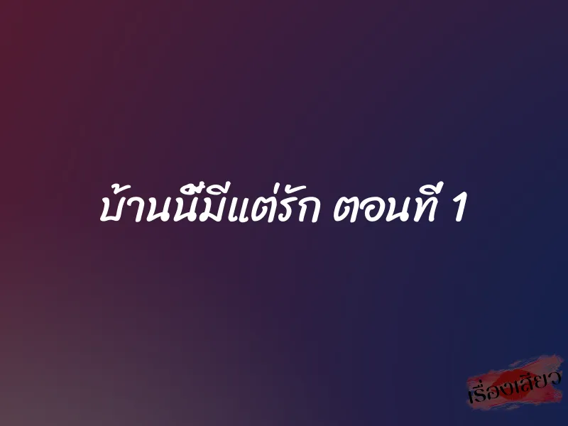 บ้านนี้มีแต่รัก ตอนที่ 1