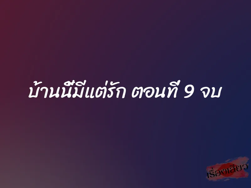 บ้านนี้มีแต่รัก ตอนที่ 9 จบ